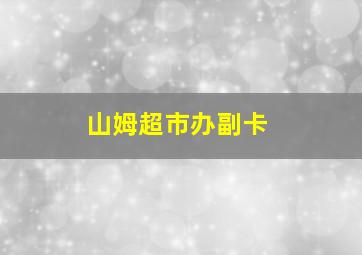 山姆超市办副卡