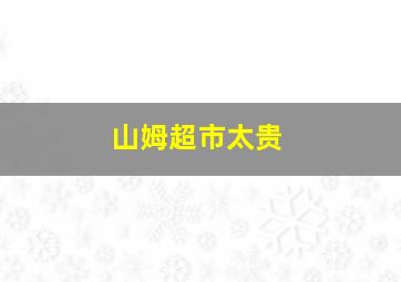 山姆超市太贵