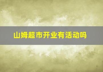 山姆超市开业有活动吗