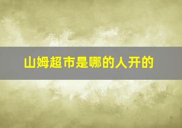 山姆超市是哪的人开的