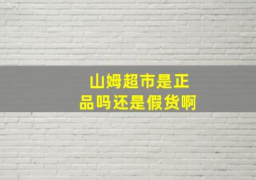 山姆超市是正品吗还是假货啊