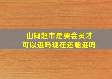 山姆超市是要会员才可以进吗现在还能进吗