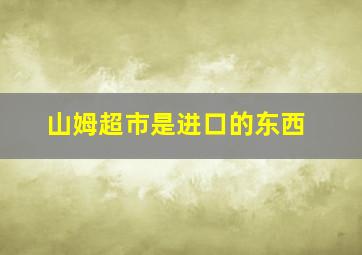 山姆超市是进口的东西