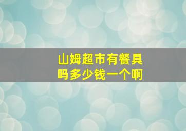 山姆超市有餐具吗多少钱一个啊