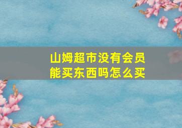 山姆超市没有会员能买东西吗怎么买