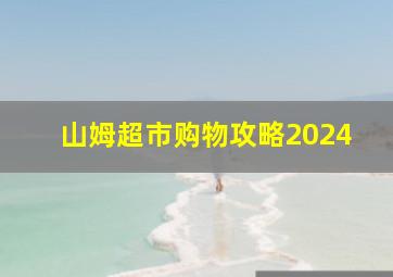 山姆超市购物攻略2024