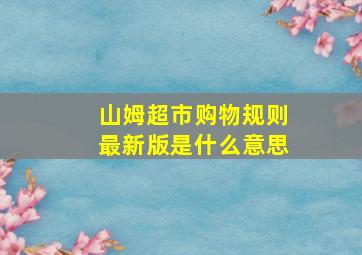 山姆超市购物规则最新版是什么意思