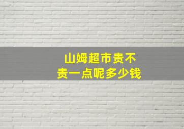 山姆超市贵不贵一点呢多少钱