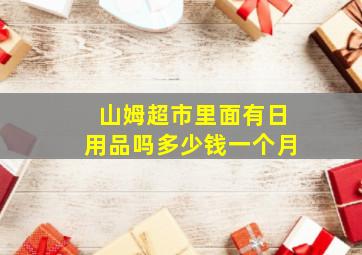 山姆超市里面有日用品吗多少钱一个月