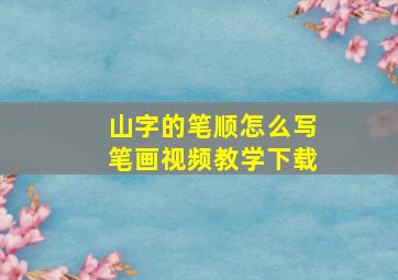 山字的笔顺怎么写笔画视频教学下载