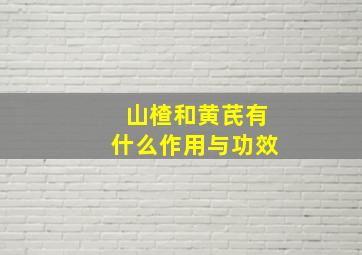 山楂和黄芪有什么作用与功效