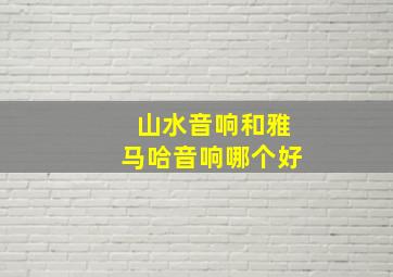 山水音响和雅马哈音响哪个好