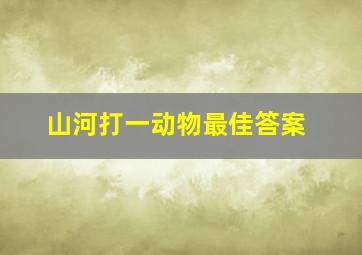 山河打一动物最佳答案