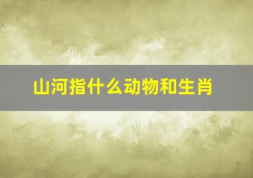 山河指什么动物和生肖