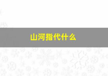 山河指代什么