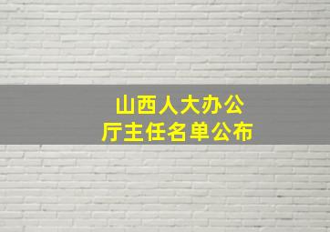 山西人大办公厅主任名单公布