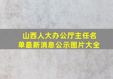 山西人大办公厅主任名单最新消息公示图片大全