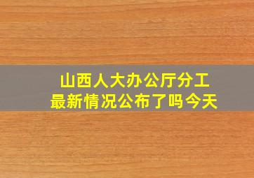 山西人大办公厅分工最新情况公布了吗今天