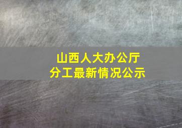 山西人大办公厅分工最新情况公示