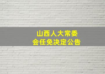 山西人大常委会任免决定公告