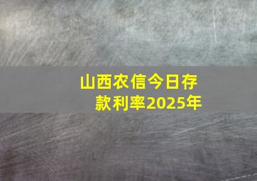 山西农信今日存款利率2025年