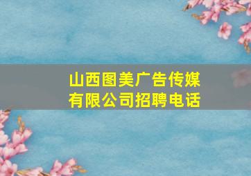 山西图美广告传媒有限公司招聘电话