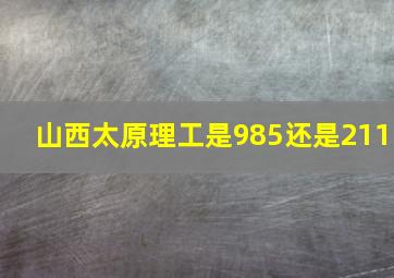 山西太原理工是985还是211