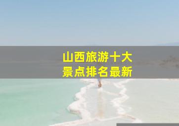 山西旅游十大景点排名最新