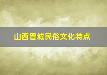 山西晋城民俗文化特点