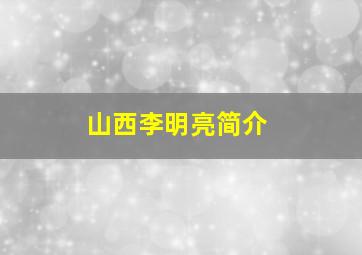 山西李明亮简介