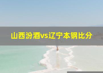 山西汾酒vs辽宁本钢比分