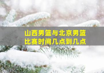 山西男篮与北京男篮比赛时间几点到几点