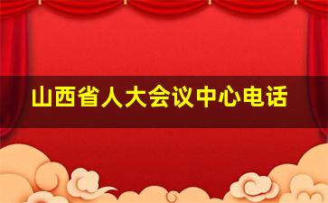 山西省人大会议中心电话