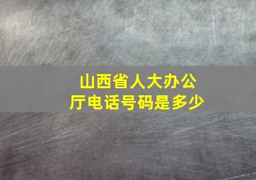 山西省人大办公厅电话号码是多少