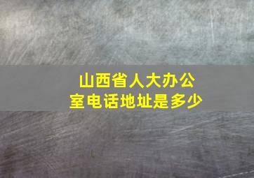 山西省人大办公室电话地址是多少