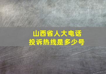 山西省人大电话投诉热线是多少号