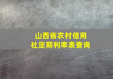 山西省农村信用社定期利率表查询