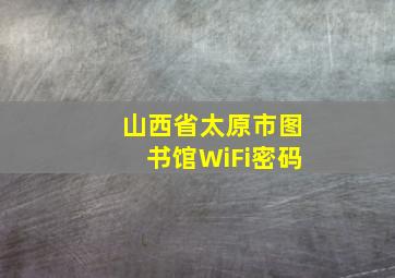 山西省太原市图书馆WiFi密码