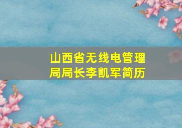 山西省无线电管理局局长李凯军简历