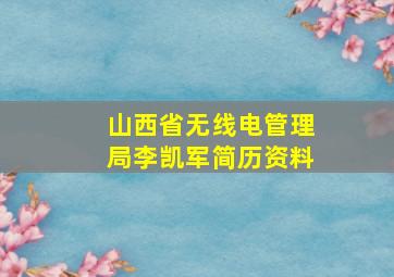 山西省无线电管理局李凯军简历资料