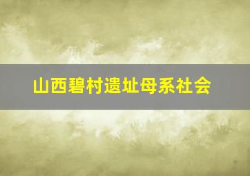 山西碧村遗址母系社会