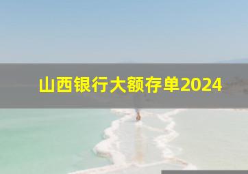 山西银行大额存单2024