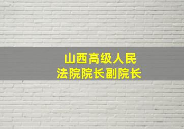 山西高级人民法院院长副院长