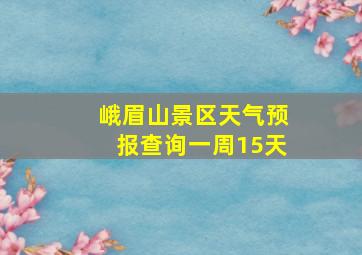 峨眉山景区天气预报查询一周15天