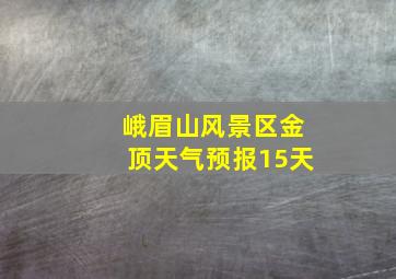 峨眉山风景区金顶天气预报15天