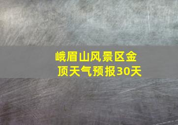 峨眉山风景区金顶天气预报30天