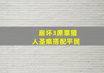 崩坏3原罪猎人圣痕搭配平民