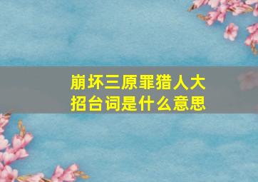 崩坏三原罪猎人大招台词是什么意思