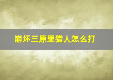 崩坏三原罪猎人怎么打