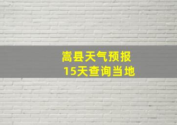 嵩县天气预报15天查询当地